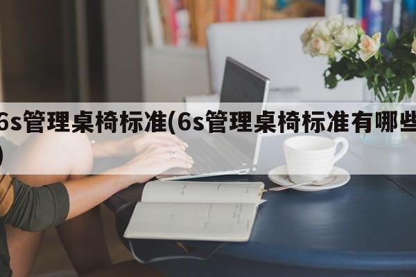 6s管理桌椅标准(6s管理桌椅标准有哪些)